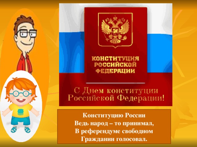Конституцию России Ведь народ – то принимал, В референдуме свободном Гражданин голосовал.
