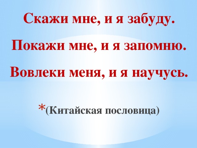 Скажи мне, и я забуду.  Покажи мне, и я запомню.  Вовлеки меня, и я научусь.