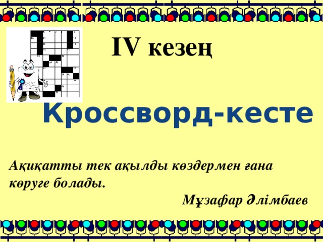 IV кезең Кроссворд-кесте Ақиқатты тек ақылды көздермен ғана көруге болады. Мұзафар Әлімбаев