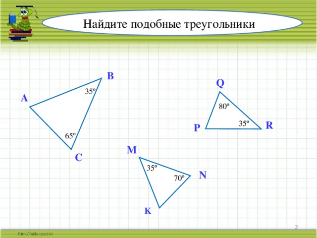Найдите подобные треугольники B Q 35º A 80º R 35º P 65º M C 35º N 70º K