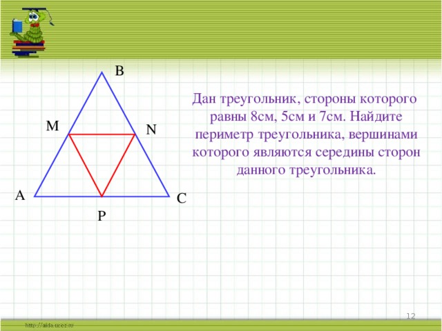 B Дан треугольник, стороны которого равны 8см, 5см и 7см. Найдите периметр треугольника, вершинами которого являются середины сторон данного треугольника. M N A C P