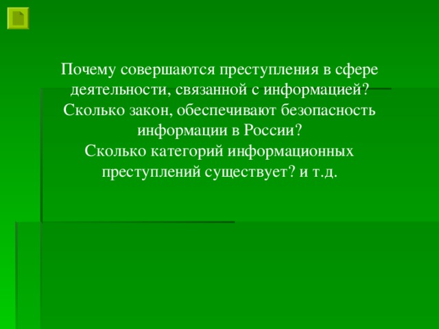 Почему совершаются преступления в сфере деятельности, связанной с информацией? Сколько закон, обеспечивают безопасность информации в России? Сколько категорий информационных преступлений существует? и т.д.