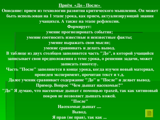 Приём «До - После» Описание: прием из технологии развития критического мышления. Он может быть использован на 1 этапе урока, как прием, актуализирующий знания учащихся. А также на этапе рефлексии. Формирует: умение прогнозировать события; умение соотносить известные и неизвестные факты; умение выражать свои мысли; умение сравнивать и делать вывод. В таблице из двух столбцов заполняется часть 