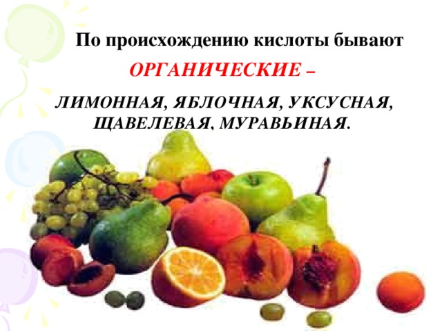 По происхождению кислоты бывают ОРГАНИЧЕСКИЕ – ЛИМОННАЯ, ЯБЛОЧНАЯ, УКСУСНАЯ, ЩАВЕЛЕВАЯ, МУРАВЬИНАЯ.