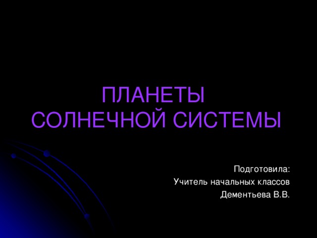 ПЛАНЕТЫ  СОЛНЕЧНОЙ СИСТЕМЫ   Подготовила: Учитель начальных классов Дементьева В.В.