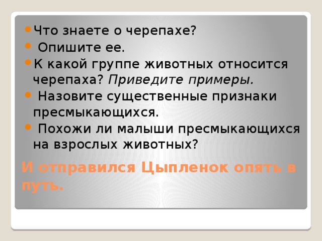 Что знаете о черепахе?  Опишите ее. К какой группе животных относится черепаха? Приведите примеры.  Назовите существенные признаки пресмыкающихся.  Похожи ли малыши пресмыкающихся на взрослых животных?