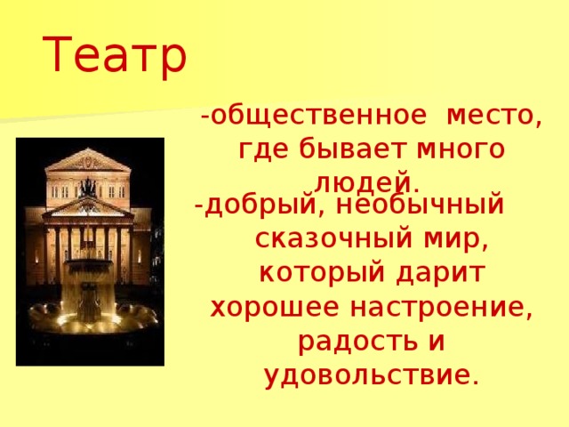 Театр -общественное место, где бывает много людей. -добрый, необычный сказочный мир, который дарит хорошее настроение, радость и удовольствие.