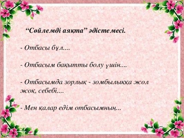 “ Сөйлемді аяқта” әдістемесі.   - Отбасы бұл....  - Отбасым бақытты болу үшін....  - Отбасымда зорлық - зомбылыққа жол жоқ, себебі....  - Мен қалар едім отбасымның...