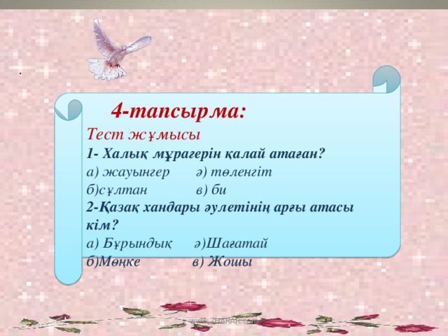 .  4-тапсырма: Тест жұмысы 1- Халық мұрагерін қалай атаған? а) жауынгер ә) төленгіт б)сұлтан в) би 2-Қазақ хандары әулетінің арғы атасы кім? а) Бұрындық ә)Шағатай б)Мөңке в) Жошы www.ZHARAR.com