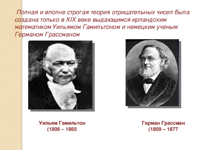 Полная и вполне строгая теория отрицательных чисел была создана только в XIX веке выдающимся ирландским математиком Уильямом Гамильтоном и немецким ученым Германом Грассманом Уильям Гамильтон Герман Грассман (1806 – 1865 (1809 – 1877