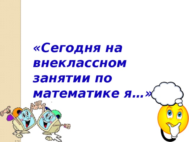 «Сегодня на внеклассном занятии по математике я…»