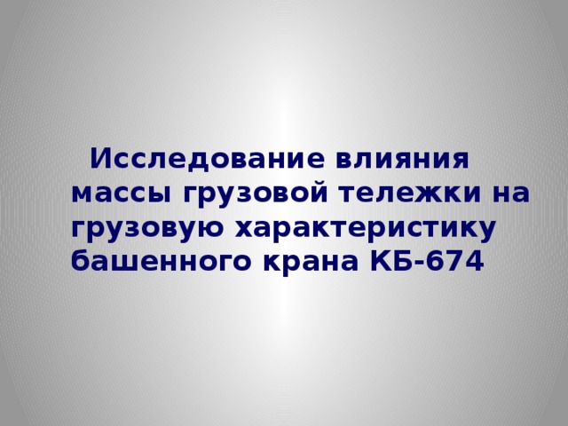 Исследование влияния массы грузовой тележки на грузовую характеристику башенного крана КБ-674