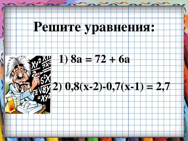 Решите уравнения:   1) 8а = 72 + 6а   2) 0,8(х-2)-0,7(х-1) = 2,7