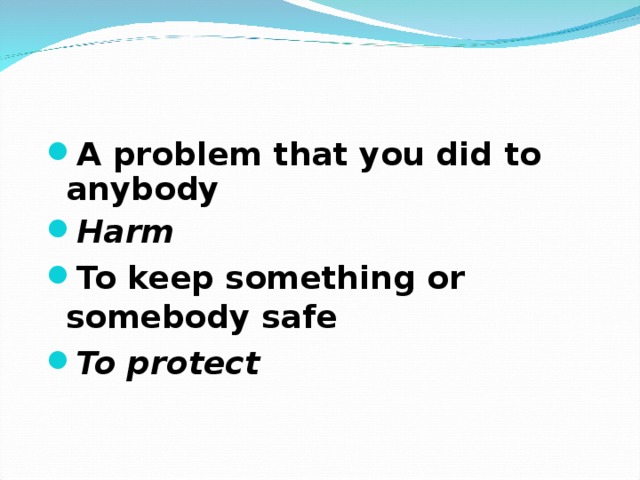 A problem that you did to anybody Harm To keep something or somebody safe To protect