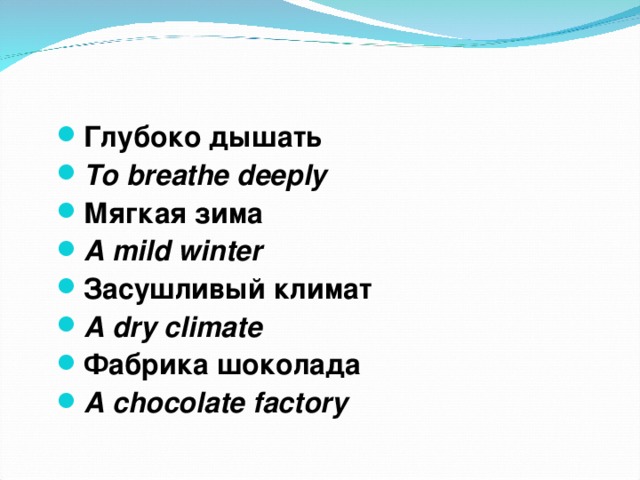 Глубоко дышать To breathe deeply Мягкая зима A mild winter Засушливый климат A dry climate Фабрика шоколада A chocolate factory