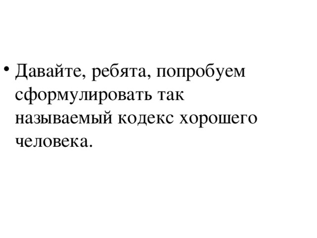 Давайте, ребята, попробуем сформулировать так называемый кодекс хорошего человека.