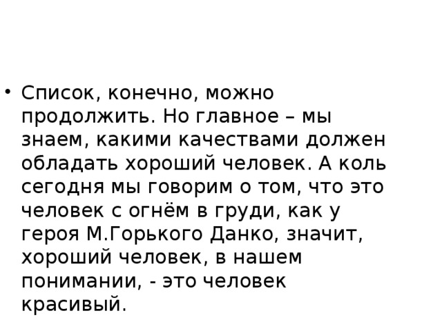 Список, конечно, можно продолжить. Но главное – мы знаем, какими качествами должен обладать хороший человек. А коль сегодня мы говорим о том, что это человек с огнём в груди, как у героя М.Горького Данко, значит, хороший человек, в нашем понимании, - это человек красивый.