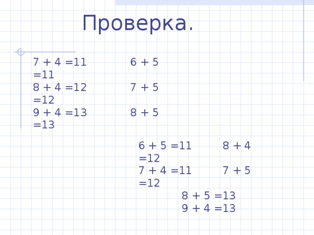 Проверка. 7 + 4 =11 6 + 5 =11 8 + 4 =12 7 + 5 =12 9 + 4 =13 8 + 5 =13 6 + 5 =11 8 + 4 =12 7 + 4 =11 7 + 5 =12  8 + 5 =13  9 + 4 =13