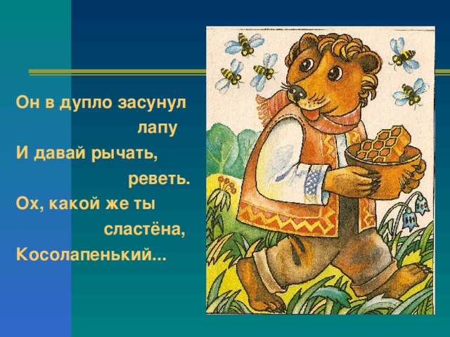 Он в дупло засунул  лапу И давай рычать,  реветь. Ох, какой же ты  сластёна, Косолапенький...