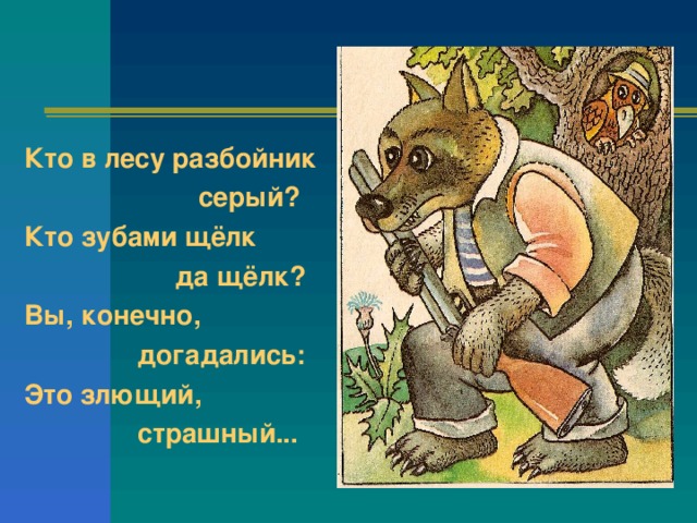 Кто в лесу разбойник  серый? Кто зубами щёлк  да щёлк? Вы, конечно,  догадались: Это злющий,  страшный...