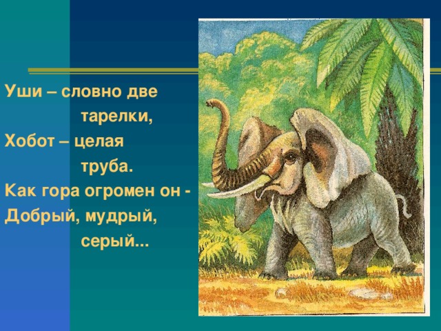 Уши – словно две  тарелки, Хобот – целая  труба. Как гора огромен он - Добрый, мудрый,  серый...