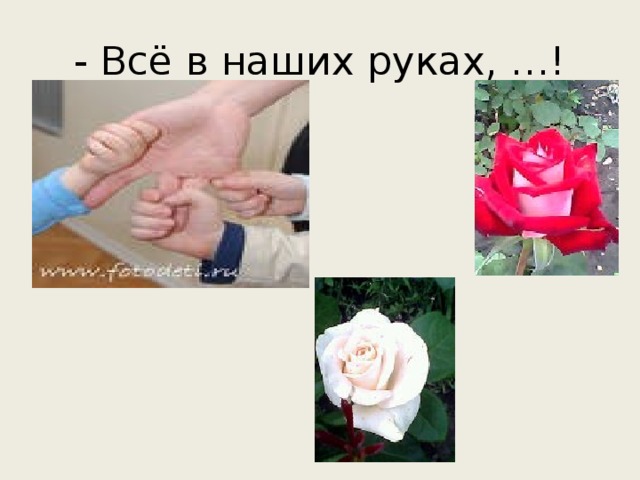 - Всё в наших руках, …!