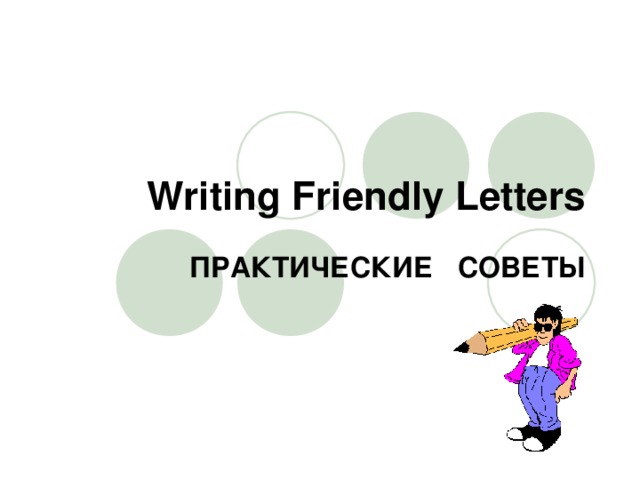 Writing Friendly Letters ПРАКТИЧЕСКИЕ СОВЕТЫ