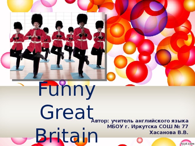 Funny Great Britain Автор: учитель английского языка МБОУ г. Иркутска СОШ № 77 Хасанова В.В.