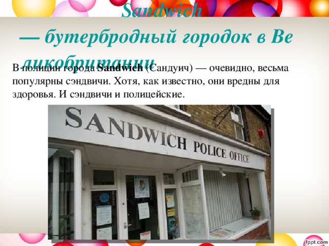 Sandwich  — бутербродный городок в Великобритании   В полиции города  Sandwich  (Сандуич) — очевидно, весьма популярны сэндвичи. Хотя, как известно, они вредны для здоровья. И сэндвичи и полицейские.