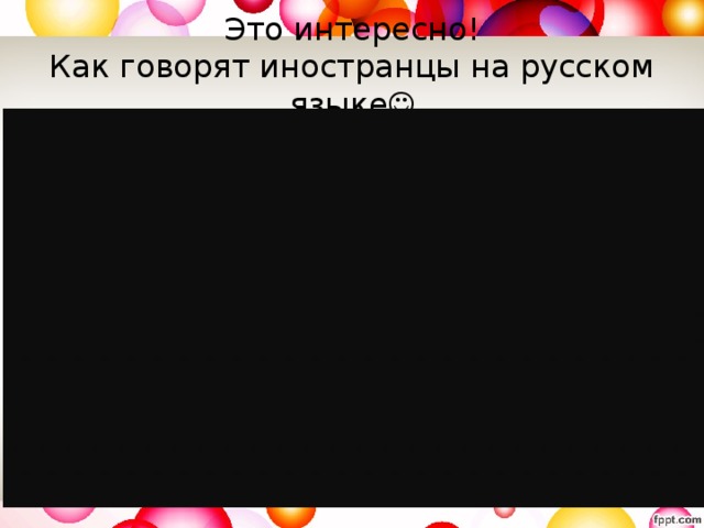 Это интересно!  Как говорят иностранцы на русском языке 