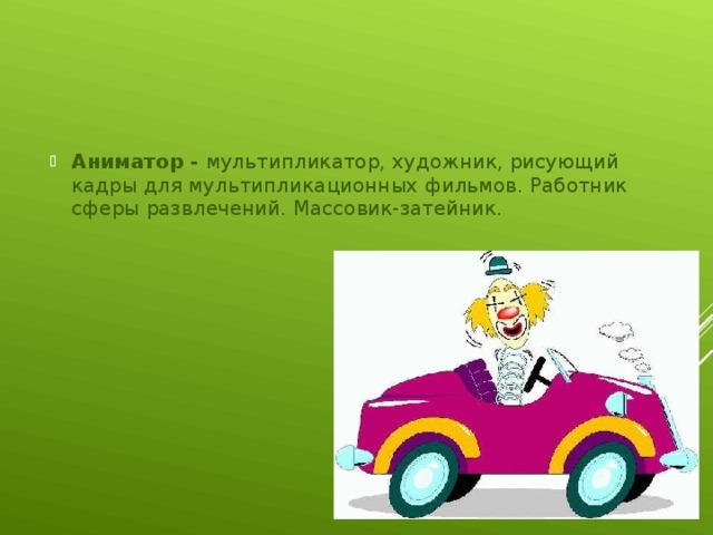 Аниматор - мультипликатор, художник, рисующий кадры для мультипликационных фильмов. Работник сферы развлечений. Массовик-затейник.