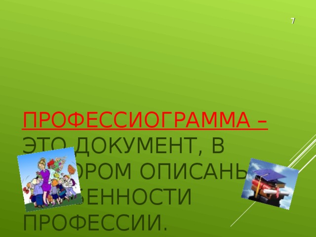 ПРОФЕССИОГРАММА –  ЭТО ДОКУМЕНТ, В КОТОРОМ ОПИСАНЫ ОСОБЕННОСТИ ПРОФЕССИИ. 7