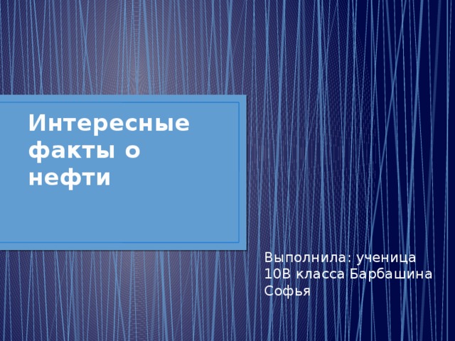 Интересные факты о нефти Выполнила: ученица 10В класса Барбашина Софья