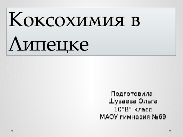 Коксохимия в Липецке Подготовила:  Шуваева Ольга 10”В” класс  МАОУ гимназия №69