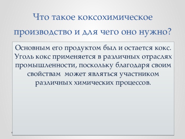 Что такое коксохимическое производство и для чего оно нужно? Основным его продуктом был и остается кокс. Уголь кокс применяется в различных отраслях промышленности, поскольку благодаря своим свойствам может являться участником различных химических процессов.