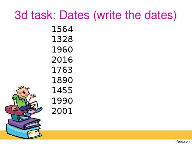 3d task: Dates (write the dates) 1564 1328 1960 2016 1763 1890 1455 1990 2001