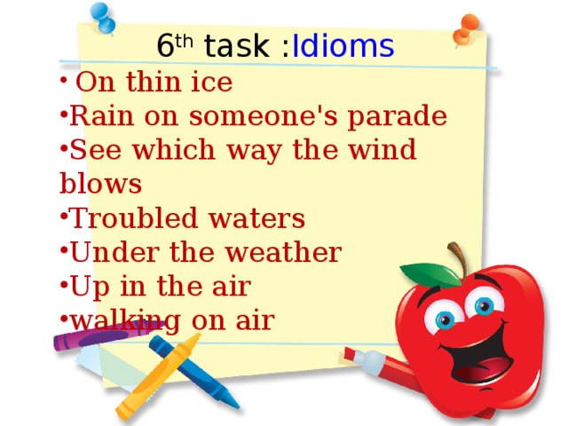 6 th task : Idioms  On thin ice Rain on someone's parade See which way the wind blows Troubled waters Under the weather Up in the air walking on air What is Kuralai going to see and do in these cities?