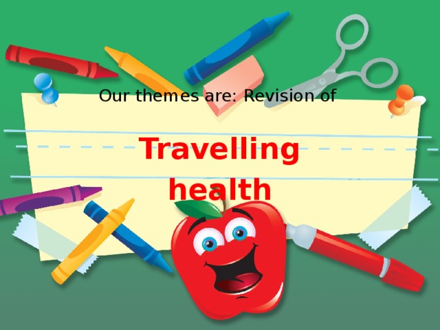 Our themes are: Revision of Travelling health