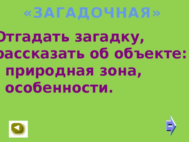 «ЗАГАДОЧНАЯ» Отгадать загадку, рассказать об объекте: - природная зона, - особенности.