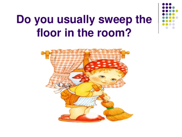 Do you usually sweep the floor in the room?