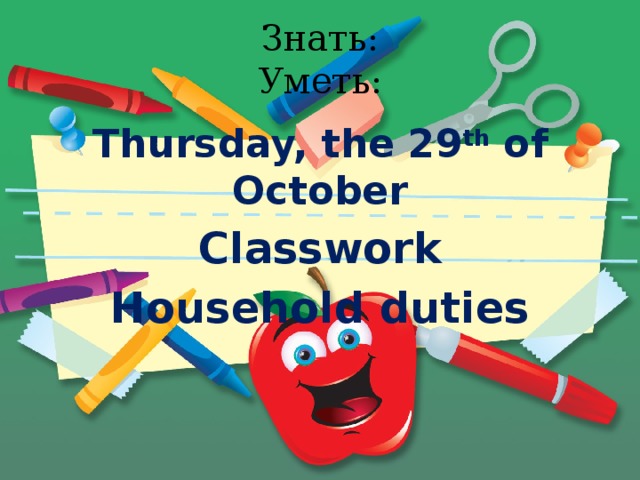 Знать:  Уметь: Thursday, the 29 th of October Classwork Household duties