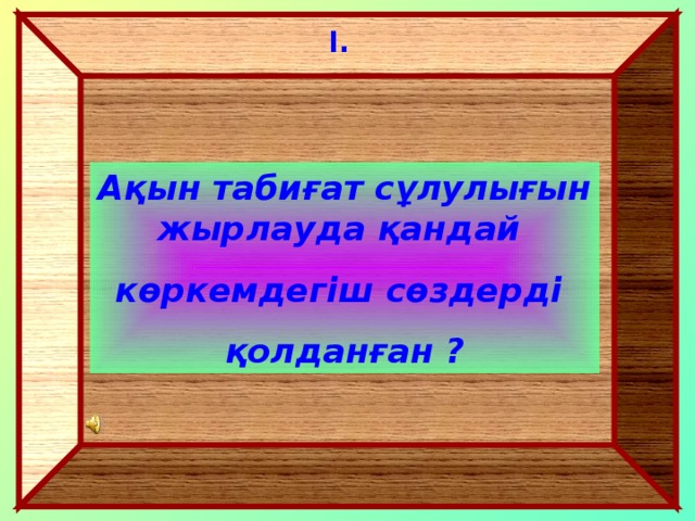 I . Ақын табиғат сұлулығын жырлауда қандай көркемдегіш сөздерді қолданған ?