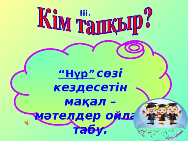 Iii . “ Нұр”  сөзі кездесетін мақал – мәтелдер ойлап табу.