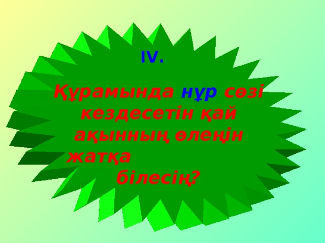 IV . Құрамында нұр сөзі кездесетін қай ақынның өлеңін жатқа білесің?