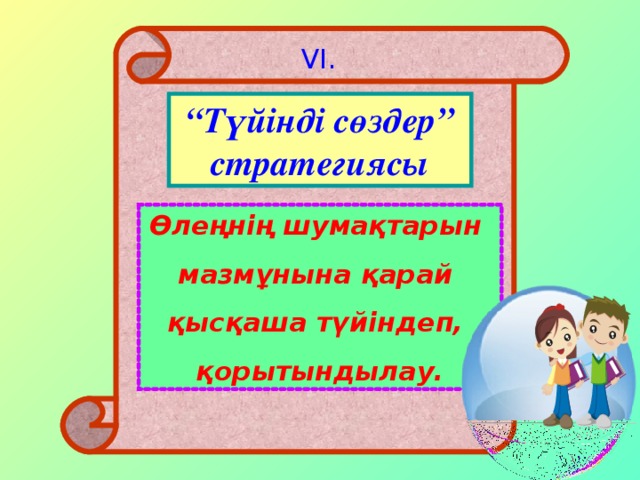 VI . “ Түйінді сөздер” стратегиясы Өлеңнің шумақтарын мазмұнына қарай қысқаша түйіндеп, қорытындылау.