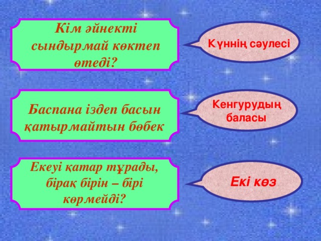 Кім әйнекті сындырмай көктеп өтеді? Күннің сәулесі Кенгурудың баласы Баспана іздеп басын қатырмайтын бөбек Екеуі қатар тұрады, бірақ бірін – бірі көрмейді? Екі  көз