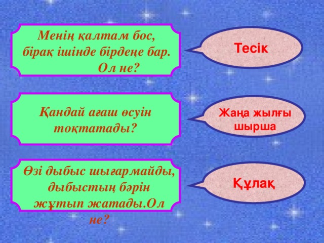 Менің қалтам бос, бірақ ішінде бірдеңе бар. Ол не? Тесік Қандай ағаш өсуін тоқтатады? Жаңа жылғы шырша Өзі дыбыс шығармайды, дыбыстың бәрін жұтып жатады.Ол не? Құлақ