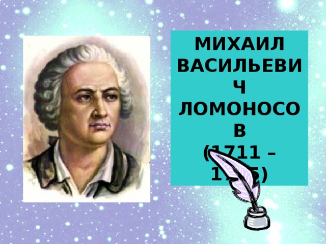 МИХАИЛ ВАСИЛЬЕВИЧ ЛОМОНОСОВ (1711 – 1765)
