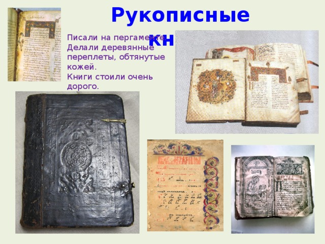 Рукописные книги Писали на пергаменте. Делали деревянные переплеты, обтянутые кожей. Книги стоили очень дорого. Хранились в монастырях