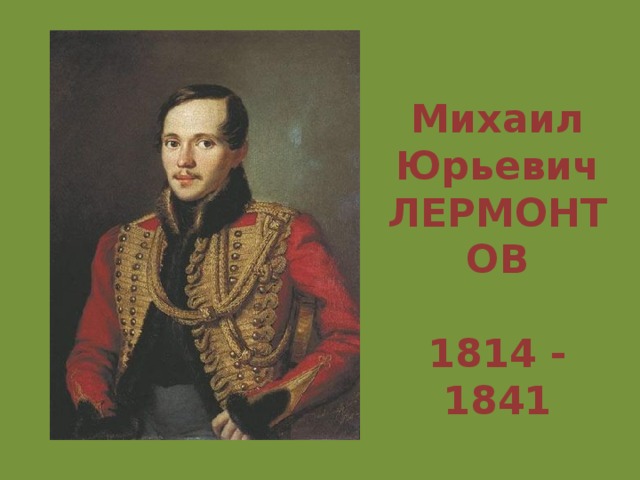 Михаил Юрьевич ЛЕРМОНТОВ  1814 - 1841